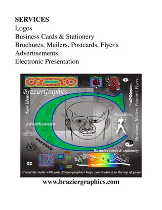 SERVICES
Logos
Business Cards & Stationery
Brochures, Mailers, Postcards, Flyer's
Advertisements
Electronic Presentation
www.braziergraphics.com
