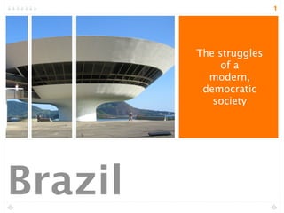 1




         The struggles
              of a
           modern,
          democratic
            society




Brazil
 