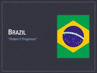 BRAZIL
“Ordem E Progresso”
 