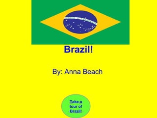 Brazil! By: Anna Beach  Take a tour of Brazil! 