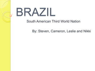 BRAZIL South American Third World Nation By: Steven, Cameron, Leslie and Nikki 