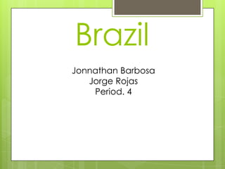 Brazil
Jonnathan Barbosa
   Jorge Rojas
    Period. 4
 