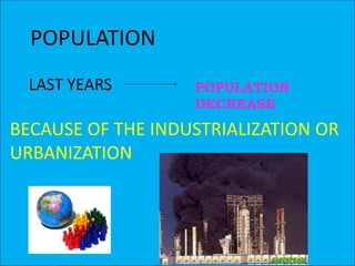 POPULATION
  LAST YEARS       POPULATION
                   DECREASE
BECAUSE OF THE INDUSTRIALIZATION OR
URBANIZATION
 