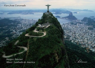 View from Corcovado
Images: Internet
Music: Lambada de America Adriana