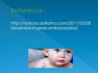    http://noticias.aollatino.com/2011/03/28
    /brasil-red-mujeres-embarazadas/
 