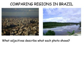 COMPARING REGIONS IN BRAZIL  What adjectives describe what each photo shows? 