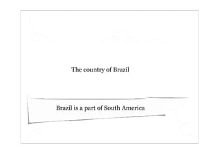 The country of Brazil




Brazil is a part of South America
 
