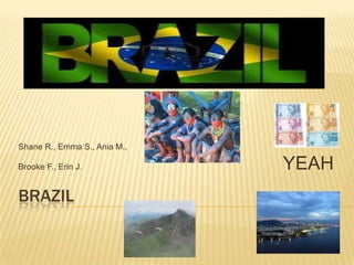 BRAZIL
Shane R., Emma S., Ania M.,
Brooke F., Erin J. YEAH
 