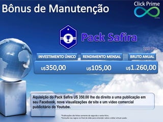 Aquisição do Pack Safira U$ 350,00 lhe da direito a uma publicação em
seu Facebook, nove visualizações de site e um vídeo ...