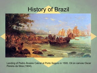 History of Brazil

Landing of Pedro Álvares Cabral at Porto Seguro in 1500. Oil on canvas Oscar
Pereira da Silva (1904).

 