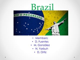 Brazil 
• Members: 
• D. Fuentes 
• M. González 
• N. Yarbuh 
• D. Ortiz 
 
