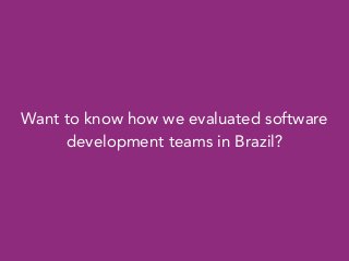 Want to know how we evaluated software
development teams in Brazil?
 
