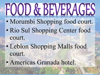 • Morumbi Shopping food court.
• Rio Sul Shopping Center food
court.
• Leblon Shopping Malls food
court.
• Americas Granada hotel.
 