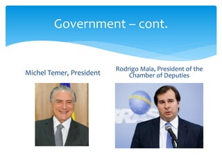 Government – cont.
Michel Temer, President
Rodrigo Maia, President of the
Chamber of Deputies
 