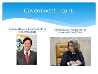 Government – cont.
Eunício Oliveira, President of the
Federal Senate
Cármen Lúcia, President of the
Supreme Federal Court
 