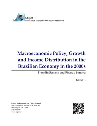 Macroeconomic Policy, Growth 
and Income Distribution in the 
Brazilian Economy in the 2000s 
Franklin Serrano and Ricardo Summa 
June 2011 
Center for Economic and Policy Research 
1611 Connecticut Avenue, NW, Suite 400 
Washington, D.C. 20009 
202‐293‐5380 
www.cepr.net 
 