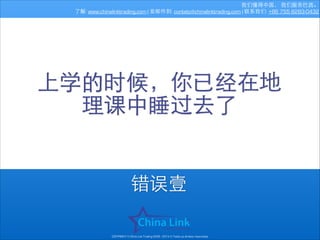 我们懂得中国， 我们服务巴⻄西。
了解: www.chinalinktrading.com | 发邮件到: contato@chinalinktrading.com | 联系我们: +86 755 8283-0432

上学的时候，你已经在地
理课中睡过去了

错误壹
COPYRIGHT © China Link Trading 2008 - 2014 © Todos os direitos reservados

 