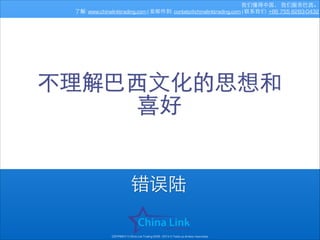 我们懂得中国， 我们服务巴⻄西。
了解: www.chinalinktrading.com | 发邮件到: contato@chinalinktrading.com | 联系我们: +86 755 8283-0432

不理解巴⻄西⽂文化的思想和
喜好

错误陆
COPYRIGHT © China Link Trading 2008 - 2014 © Todos os direitos reservados

 