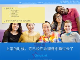 我们懂得中国， 我们服务巴⻄西。
了解: www.chinalinktrading.com | 发邮件到: contato@chinalinktrading.com | 联系我们: +86 755 8283-0432

• 多元化⼈人⼝口:
•
•
•
•
•

•

47.73% ⽩白种⼈人
43.13% 棕⾊色⼈人
7.61% ⿊黑⼈人
1.09% 亚洲⼈人
0.4% 印第安⼈人

!
多于64%的⼈人信仰罗⻢马天主教;

错误壹
上学的时候，你已经在地理课中睡过去了
COPYRIGHT © China Link Trading 2008 - 2014 © Todos os direitos reservados

 