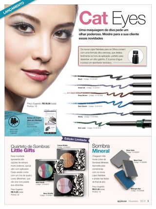 TO
      EN
    AM



                                                                                        Cat Eyes
  NÇ
LA



                                                                                        Uma maquiagem de diva pede um
                                                                                        olhar poderoso. Mostre para a sua cliente
                                                                                        essas novidades


                                                                                          Os novos Lápis Retráteis para os Olhos contam
                                                                                          com uma fórmula ultra cremosa, que desliza
                                                                                          facilmente na hora da aplicação, perfeito para
                                                                                          desenhar um olho gatinho. É à prova d’água
                                                                                          e possui um apontador exclusivo.




                                                                                       Black - Código: 10-051607




                                                                                       Violet Ink - Código: 10-051611



                                                                                       Deep Brown - Código: 10-051608




                      Preço Sugerido: R$ 30,00 (cada)
                      Pontos: 18                                                       Dark Denim - Código: 10-051610




                                                                                       Steely - Código: 10-051609
                      Envie o E-Card
                      para as clientes!
                      Baixe no Em Sintonia 
                      Ferramentas 
                      Suas Ferramentas
                                                                                       Rich Jade - Código: 10-051613
  Assista o vídeo
  de como usar
   o apontador


                                                                            Edição Limit
                                                                                           ada

    Quarteto de Sombras                                            Crème Brûlée
                                                                   Código: 10-045061                      Sombra
    Little Gifts                                                                                          Mineral                          Silver Satin
                                                                                                                                           Código: 10-026297

    Essa novidade                                                                                         Chegaram três
    apresenta três                                                                                        novas cores de                            Black Pearl
    opções de estojos                                                                                     Sombras Minerais.                         Código: 10-028589

    muito práticos, que já                                                                                Aproveite para
    vêm com aplicador.                                                                                    combiná-las
    Cada versão conta                                                                                     com os novos
    com um mix de quatro                                                                                  Lápis Retráteis
    cores diferentes, que                                                                                 e arrase nas festas
    vão dos tons pastel              Mint Candy                                                           de ﬁnal de ano.
                                     Código: 10-044870
    aos vibrantes.
                                                                                                          Preço Sugerido:
    Preço Sugerido:                                                                                       R$ 21,00 (cada)                       Midnight Star
                                                                                                                                                Código: 10-028588
    R$ 41,00 (cada)                                                                                       Pontos: 12
                                                   Berry Soufﬂé
    Pontos: 22                                 Código: 10-044871


                                                                                                                                applause Novembro 2012 3
 