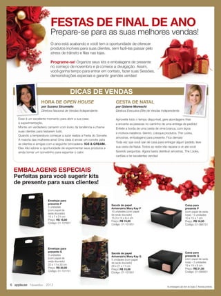 FESTAS DE FINAL DE ANO
                           Prepare-se para as suas melhores vendas!
                           O ano está acabando e você tem a oportunidade de oferecer
                           produtos incríveis para suas clientes, sem fazê-las passar pelo
                           stress de trânsito e ﬁlas nas lojas.

                           Programe-se! Organize seus kits e embalagens de presente
                           no começo de novembro e já comece a divulgação. Assim,
                           você ganha tempo para entrar em contato, fazer suas Sessões,
                           demonstrações especiais e garantir grandes vendas!



                                         DICAS DE VENDAS
                    HORA DE OPEN HOUSE                                    CESTA DE NATAL
                    por Suzana Strumiello                                 por Gislene Moreschi
                    Diretora Nacional de Vendas Independente              Diretora Executiva Elite de Vendas Independente

    Esse é um excelente momento para abrir a sua casa                     Aproveite todo o tempo disponível, gere abordagens frias
    à experimentação.                                                     e encante as pessoas no caminho de uma entrega de pedido!
    Monte um verdadeiro camarim com looks da tendência e chame            Enfeite a borda de uma cesta de vime branca, com laços
    suas clientes para testarem tudo.
                                                                          e motivos natalinos. Dentro, coloque produtos, The Looks,
    Quando a temperatura começar a subir realize a Festa do Sorvete.
                                                                          amostras, embalagens para presente. Fica demais!
    A maioria das mulheres ama! Uma ideia é enviar um convite para
                                                                          Toda vez que você sair de casa para entregar algum pedido, leve
    as clientes e amigas com a seguinte brincadeira: ICE  CREAM.
    Elas irão adorar a oportunidade de experimentar seus produtos e       sua cesta de Natal. Todos ao redor irão reparar e vir até você
    ainda tomar um sorvetinho para espantar o calor.                      fazendo perguntas. Agora basta distribuir amostras, The Looks,
                                                                          cartões e ter excelentes vendas!



 EMBALAGENS ESPECIAIS
 Perfeitas para você sugerir kits
 de presente para suas clientes!


                         Envelope para
                         presente P
                                                                       Sacola de papel                                              Caixa para
                         5 unidades
                                                                       Aniversário Mary Kay P                                       presente P
                         (com papel de
                                                                       10 unidades (com papel                                       (com papel de seda
                         seda dourado)
                                                                       de seda dourado)                                             rosa) – 5 unidades
                         15 x 7 x 21 cm
                                                                       15,3 x 14 x 6,4 cm                                           10 x 15 x 7 cm
                         Preço: R$ 15,00
                                                                       Preço: R$ 19,00                                              Preço: R$ 16,00
                         Código: 01-101651
                                                                       Código: 01-101851                                            Código: 01-095751




                         Envelope para
                         presente G                                                                                                 Caixa para
                                                                       Sacola de papel
                         3 unidades                                                                                                 presente G
                                                                       Aniversário Mary Kay G
                         (com papel de                                                                                              (com papel de seda
                                                                       5 unidades (com papel
                         seda dourado)                                                                                              rosa) – 3 unidades
                                                                       de seda dourado)
                         25 x 11 x 30 cm                                                                                            19 x 19 x 8 cm
                                                                       28 x 21 x 11 cm
                         Preço: R$ 20,00                                                                                            Preço: R$ 21,00
                                                                       Preço: R$ 15,00
                         Código: 01-101751                                                                                          Código: 01-095851
                                                                       Código: 01-101951



6 applause Novembro 2012                                                                                        As embalagens são item de Seção 2. Revenda proibida.
 
