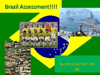 Brazil Assessment!!!! By MB (FEHS 2007-08) 8B 