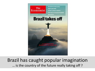 Brazil has caught popular imagination
  … is the country of the future really taking off ?
 