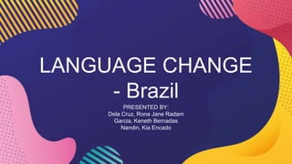 LANGUAGE CHANGE
- Brazil
PRESENTED BY:
Dela Cruz, Rona Jane Radam
Garcia, Keneth Bernadas
Nandin, Kia Encado
 