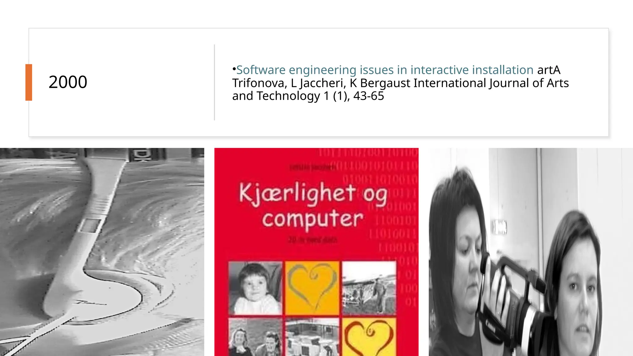 2000
•Software engineering issues in interactive installation artA
Trifonova, L Jaccheri, K Bergaust International Journal of Arts
and Technology 1 (1), 43-65
 
