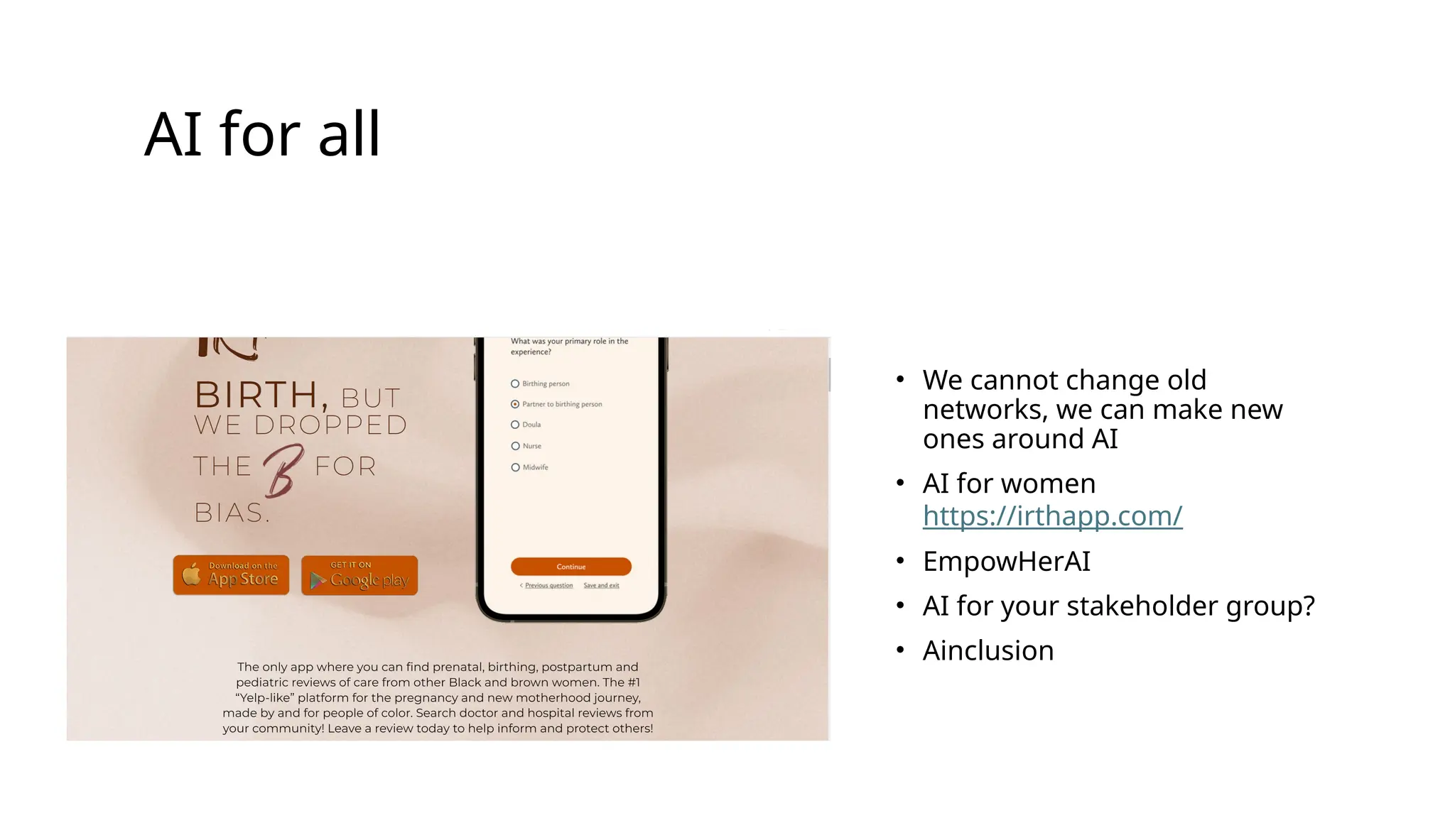 AI for all
• We cannot change old
networks, we can make new
ones around AI
• AI for women
https://irthapp.com/
• EmpowHerAI
• AI for your stakeholder group?
• Ainclusion
 