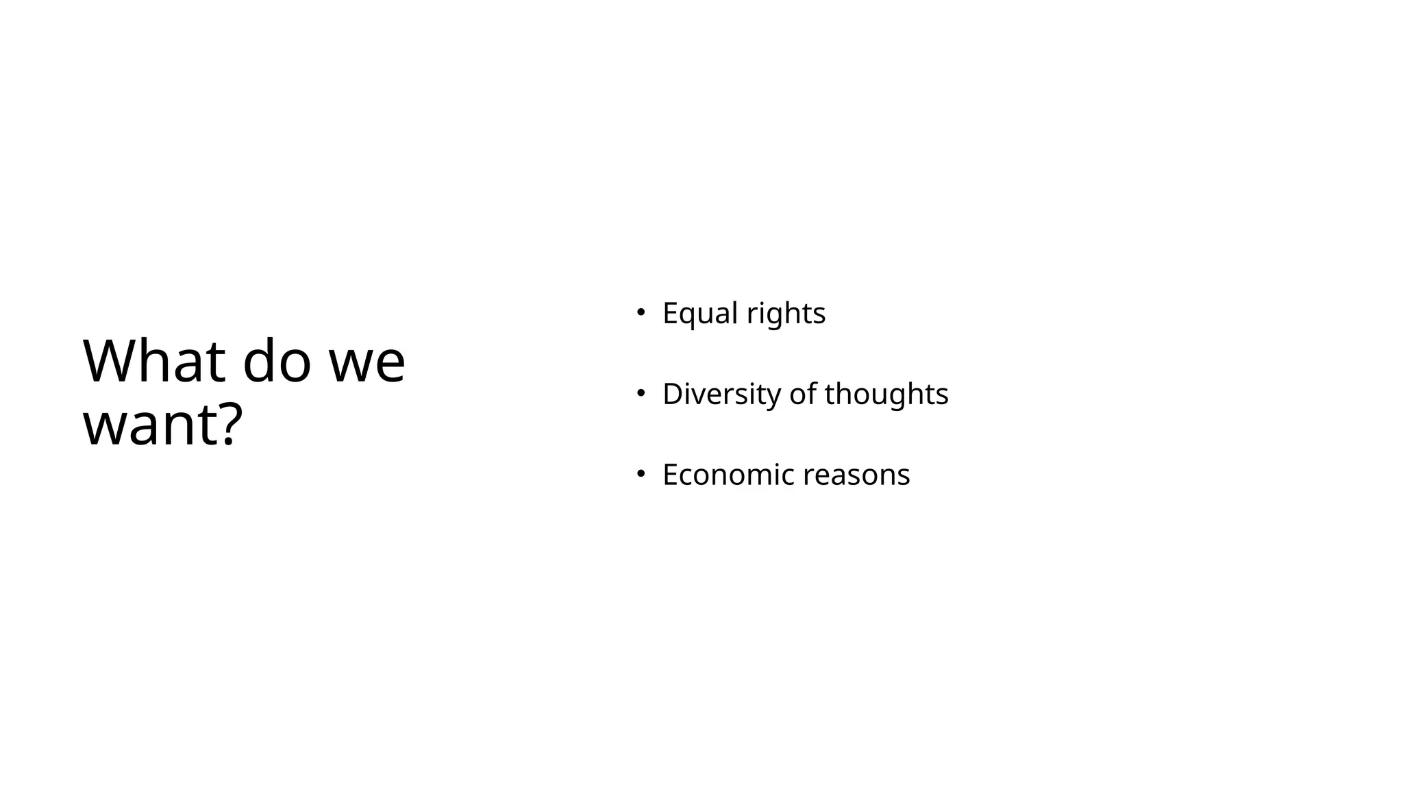 What do we
want?
• Equal rights
• Diversity of thoughts
• Economic reasons
 