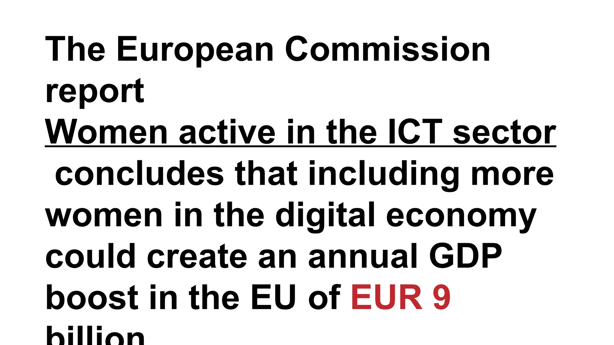 The European Commission
report
Women active in the ICT sector
concludes that including more
women in the digital economy
could create an annual GDP
boost in the EU of EUR 9
 