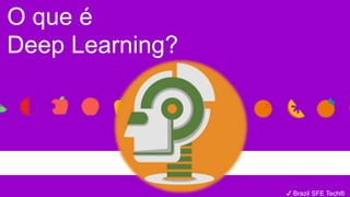 ✔ Brazil SFE Tech®
O que é
Deep Learning?
 