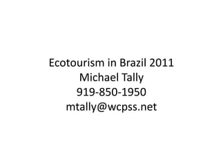 Ecotourism in Brazil 2011Michael Tally919-850-1950mtally@wcpss.net 