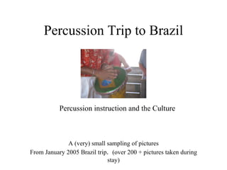 Percussion Trip to Brazil ,[object Object],A (very) small sampling of pictures From January 2005 Brazil trip .  (over 200 + pictures taken during stay) 