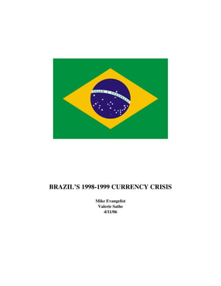 BRAZIL’S 1998-1999 CURRENCY CRISIS

            Mike Evangelist
             Valerie Sathe
               4/11/06
 