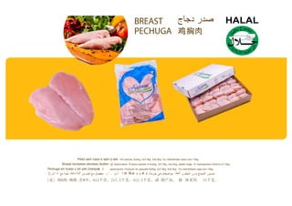 Peito sem osso e sem p-ele : Em pacote, 6x2kg, 2x7,5kg, 4x2,5kg. Ou interfolhado caixa com 15kg.
Breast boneless skinless (butter- y) Specication: Product packed in 6x2kg, 2x7,5kg, 4x2,5kg, plastic bags. Or layerpacked Cartons of 15kg.
Pechuga sin hueso y sin piel (maripoas )- specicación: Producto en paquete 6x2kg, 2x7,5kg, 4x2,5kg . Ou interfolhado caja com 15kg.
. . x 坧x , , x ,
]皮] 鸡B肉-规格:在#中，6x2千克，2x7,5千克，4x2,5千克。或 错产品, 箱 体采用 15千克。
 