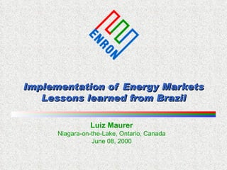 Implementation of Energy Markets Lessons learned from Brazil Luiz Maurer Niagara-on-the-Lake, Ontario, Canada June 08, 2000 