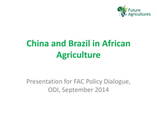 China and Brazil in African Agriculture 
Presentation for FAC Policy Dialogue, ODI, September 2014  