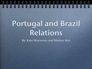 Portugal and Brazil
     Relations
  By: Kate Morimoto and Markus Mui
 