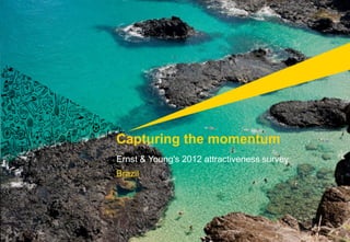 Capturing the momentum
Ernst & Young's 2012 attractiveness survey
Brazil
 