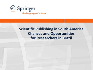 Scientific Publishing in South America
     Chances and Opportunities
       for Researchers in Brazil
 