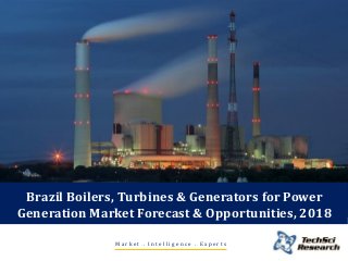 Brazil Boilers, Turbines & Generators for Power
Generation Market Forecast & Opportunities, 2018
Market . Intelligence . Experts

 