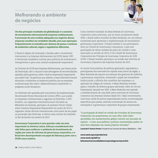 Um dos principais resultados da globalização é o aumento
do investimento internacional de empresas multinacionais.
A promoção de uma conduta adequada nos negócios dessas
empresas constitui um verdadeiro desafio, pois suas operações
frequentemente se estendem por dezenas de países e centenas
de ambientes culturais, legais e regulatórios diferentes.
O Brasil é adepto da Declaração e Decisões sobre o Investimento
Internacional e as Empresas Multinacionais da OCDE desde 1997.
A Declaração estabelece normas para políticas de investimento
transparentes e para uma conduta empresarial responsável.
As Diretrizes da OCDE para Empresas Multinacionais, que fazem parte
da Declaração, são o conjunto mais abrangente de recomendações,
apoiadas pelos governos, sobre conduta empresarial responsável
que existe hoje. Os governos que aderem a essas diretrizes buscam
estimular e maximizar os impactos positivos que as empresas
multinacionais têm sobre o desenvolvimento sustentável e o
progresso social duradouro.
As Diretrizes são apoiadas pelo mecanismo de implementação
denominado Pontos Nacionais de Contato (PNC), que auxilia
as empresas multinacionais a seguirem as Diretrizes. O PNC
brasileiro, um organismo interinstitucional vinculado ao
Ministério da Fazenda, participou do primeiro Fórum Global
sobre Conduta Empresarial Responsável em junho de 2013 e
organizou várias oficinas internacionais como parte de seu papel
na promoção das Diretrizes. A oficina mais recente foi realizada
no Rio de Janeiro em janeiro de 2015.
Governança Corporativa é uma questão cada vez mais
importante na América Latina. Esforços consideráveis têm
sido feitos para melhorar o ambiente de investimento da
região por meio de reformas de governança corporativa, e o
Brasil tem desempenhado um papel de liderança junto com a
OCDE nessa matéria.
Melhorando o ambiente
de negócios
Como membro fundador da Mesa Redonda de Governança
Corporativa Latino-americana, que se reúne anualmente desde
2000, o Brasil sediou reuniões da Mesa Redonda, em um esforço
sustentado para aprimorar a implementação de mecanismos
governança corporativa. O Brasil também é um participante
ativo no Comitê de Governança Corporativa; o país tem
participado de várias revisões de pares do Comitê e como
Associado na revisão de 2014-15 do Comitê de Governança
Corporativa dos Princípios de Governança Corporativa do G20/
OCDE. O Brasil também participou na revisão das Diretrizes de
Governança Corporativa das Empresas Estatais de 2015.
Ao reunir formuladores de políticas graduados, reguladores e
participantes dos mercados de capitais mais ativos da região, a
Mesa Redonda dá suporte aos esforços dos governos de melhorar
a governança corporativa, orientando o papel dos investidores
institucionais, a eficácia dos conselhos das empresas, e a
aplicação de códigos de conduta. A Mesa Redonda também
apoia o trabalho de diversos grupos adicionais. Além do Círculo
Empresarial, lançado em 2005, a Mesa Redonda tem apoiado
o estabelecimento de uma Rede Latino-americana de Governança
Corporativa das Empresas Estatais desde 2011. Mais recentemente,
uma força tarefa de peritos especializados emitiu recomendações
específicas para países, relativas à prevenção de abusos em
transações e à governança corporativa de grupos empresariais.
“A participação do Brasil na revisão dos Princípios de Governança
Corporativa nos proporcionou um novo olhar sobre lições
aprendidas com acontecimentos globais recentes nos mercados de
capitais - e como suas políticas e práticas recomendadas podem ser
mais bem adaptadas aos nossos próprios mercados.”  
Leonardo P. Gomes Pereira, Presidente da Comissão de Valores Mobiliários -- CVM
www.oecd.org/corporate/mne
www.oecd.org/daf/ca/
latinamericanroundtableoncorporategovernance.htm
18 . TRABALHANDO COM O BRASIL
 