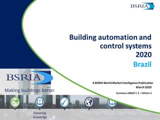 A BSRIA WorldMarket Intelligence Publication
Building automation and
control systems
2020
Brazil
March2020
Summary 100627 / 2 – Edition 2
 