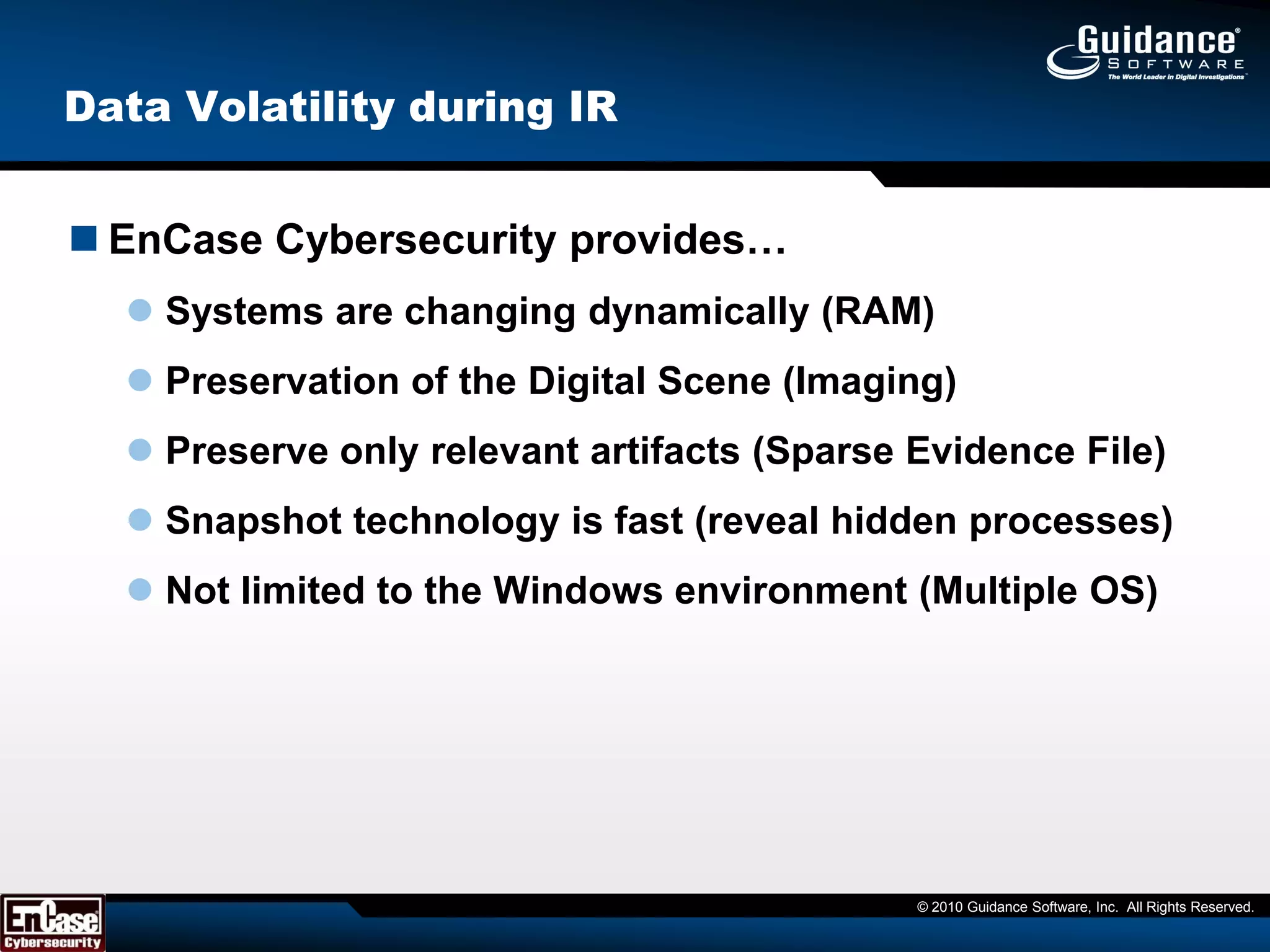 Current Product CapabilitiesProactive Data Security & Compliance AuditingPII, PCI, etc. data leakage and risksReveal & detect internal threatsIdentify & validate external threats (including polymorphic malware)Reactive “Cyber forensic endpoint” incident responseResponding to & remediating advanced malware & Zero-day attacksReducing/minimize information security workflow complexityIntegration with SIEM tools, IDS/IPS systems, etc.Leverages investment in existing EnCase InfrastructureBuilt as an application on top of EnCase EnterpriseBuilt using ECC application framework