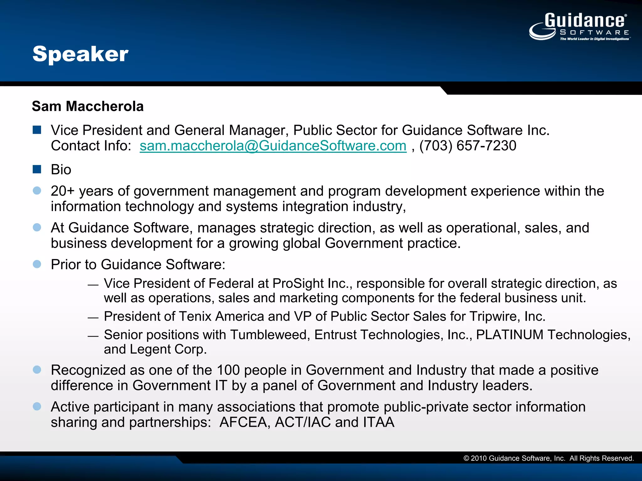Speaker Sam MaccherolaVice President and General Manager, Public Sector for Guidance Software Inc.Contact Info:  sam.maccherola@GuidanceSoftware.com , (703) 657-7230