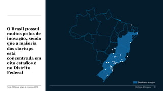 McKinsey & Company 93
O Brasil possui
muitos polos de
inovação, sendo
que a maioria
das startups
está
concentrada em
oito estados e
no Distrito
Federal
Detalhado a seguir
Fonte: ABStartup; artigos da imprensa (2019)
 
