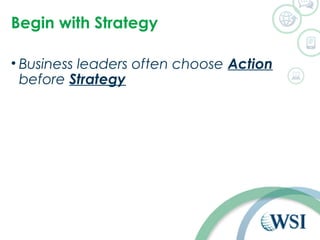 Begin with Strategy 
• Business leaders often choose Action 
before Strategy 
 