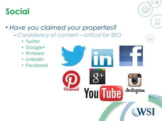 Social 
• Have you claimed your properties? 
– Consistency of content – critical for SEO 
• Twitter 
• Google+ 
• Pinterest 
• LinkedIn 
• Facebook 
 